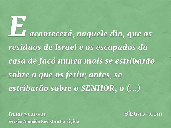 E acontecerá, naquele dia, que os resíduos de Israel e os escapados da casa de Jacó nunca mais se estribarão sobre o que os feriu; antes, se estribarão sobre o 