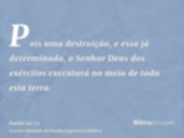 Pois uma destruição, e essa já determinada, o Senhor Deus dos exércitos executará no meio de toda esta terra.