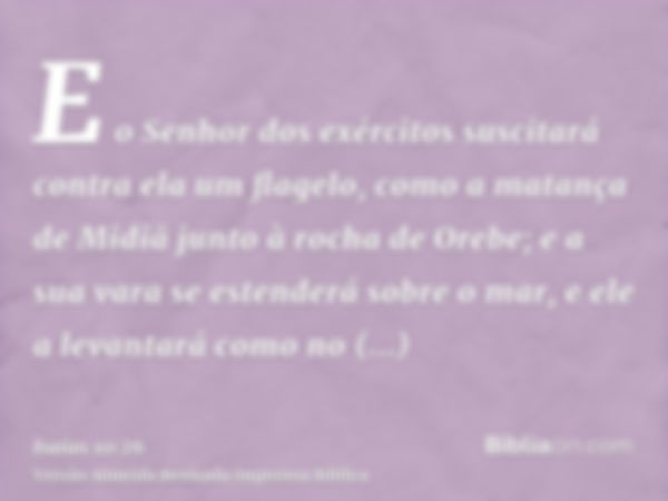 E o Senhor dos exércitos suscitará contra ela um flagelo, como a matança de Midiã junto à rocha de Orebe; e a sua vara se estenderá sobre o mar, e ele a levanta