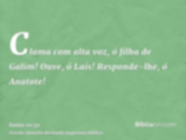 Clama com alta voz, ó filha de Galim! Ouve, ó Laís! Responde-lhe, ó Anatote!