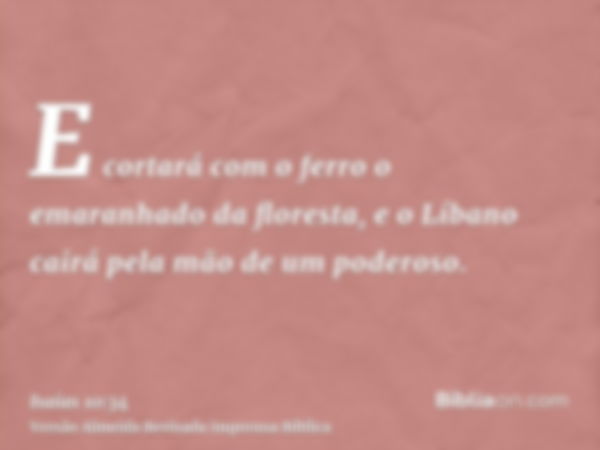 E cortará com o ferro o emaranhado da floresta, e o Líbano cairá pela mão de um poderoso.