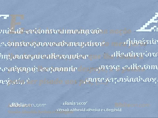 Enviá-la-ei contra uma nação hipócrita e contra o povo do meu furor lhe darei ordem, para que lhe roube a presa, e lhe tome o despojo, e o ponha para ser pisado