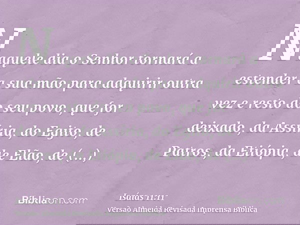 Naquele dia o Senhor tornará a estender a sua mão para adquirir outra vez e resto do seu povo, que for deixado, da Assíria, do Egito, de Patros, da Etiópia, de
