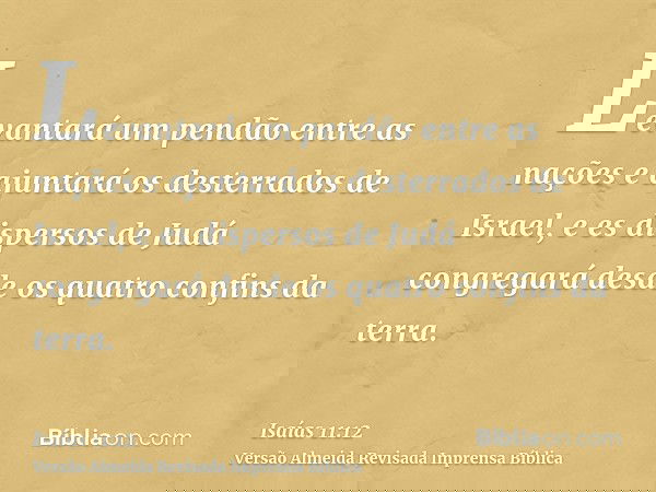 Levantará um pendão entre as nações e ajuntará os desterrados de Israel, e es dispersos de Judá congregará desde os quatro confins da terra.