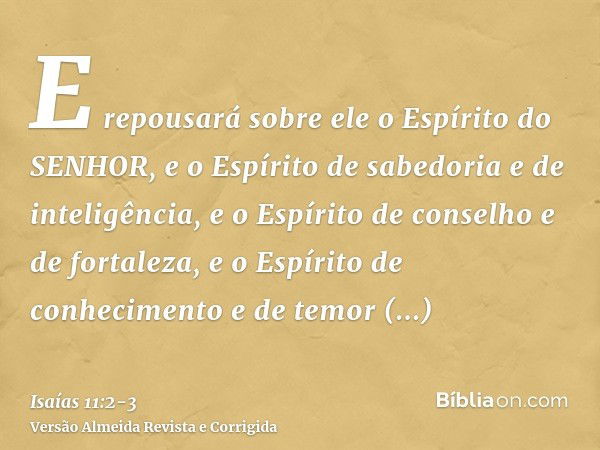 E repousará sobre ele o Espírito do SENHOR, e o Espírito de sabedoria e de inteligência, e o Espírito de conselho e de fortaleza, e o Espírito de conhecimento e