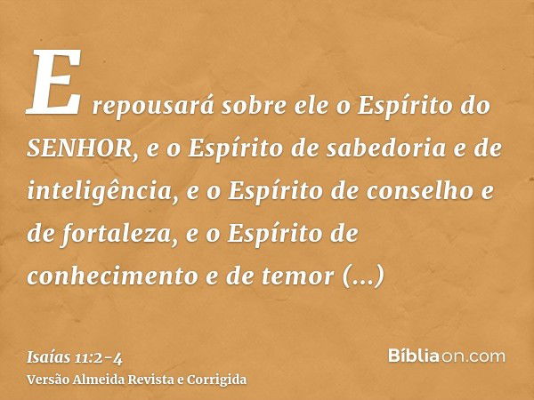 E repousará sobre ele o Espírito do SENHOR, e o Espírito de sabedoria e de inteligência, e o Espírito de conselho e de fortaleza, e o Espírito de conhecimento e