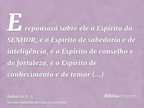 E repousará sobre ele o Espírito do SENHOR, e o Espírito de sabedoria e de inteligência, e o Espírito de conselho e de fortaleza, e o Espírito de conhecimento e