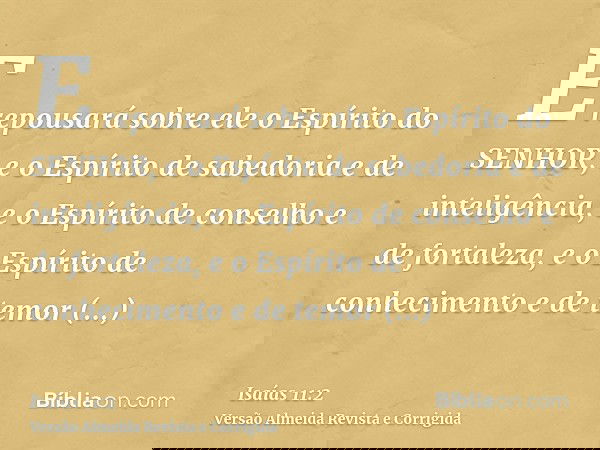 E repousará sobre ele o Espírito do SENHOR, e o Espírito de sabedoria e de inteligência, e o Espírito de conselho e de fortaleza, e o Espírito de conhecimento e