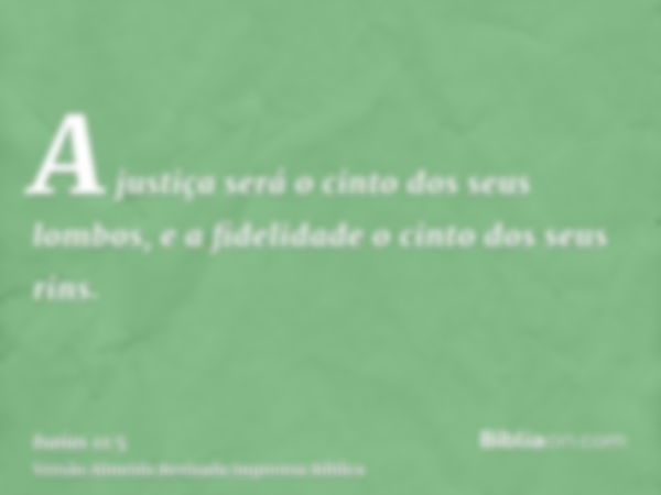 A justiça será o cinto dos seus lombos, e a fidelidade o cinto dos seus rins.