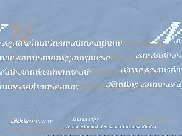 Não se fará mal nem dano algum em todo o meu santo monte; porque a terra se encherá do conhecimento do Senhor, como as águas cobrem o mar.
