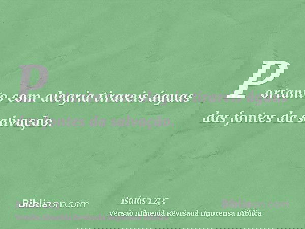 Portanto com alegria tirareis águas das fontes da salvação.