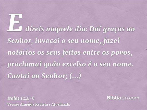 E direis naquele dia: Dai graças ao Senhor, invocai o seu nome, fazei notórios os seus feitos entre os povos, proclamai quão excelso é o seu nome.Cantai ao Senh