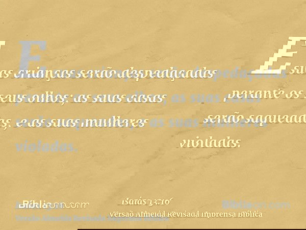E suas crianças serão despedaçadas perante os seus olhos; as suas casas serão saqueadas, e as suas mulheres violadas.