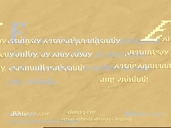 E suas crianças serão despedaçadas perante os seus olhos; as suas casas serão saqueadas, e a mulher de cada um, violada.