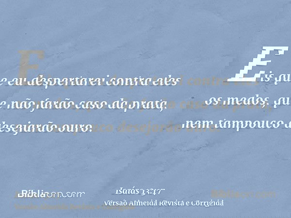 Eis que eu despertarei contra eles os medos, que não farão caso da prata, nem tampouco desejarão ouro.