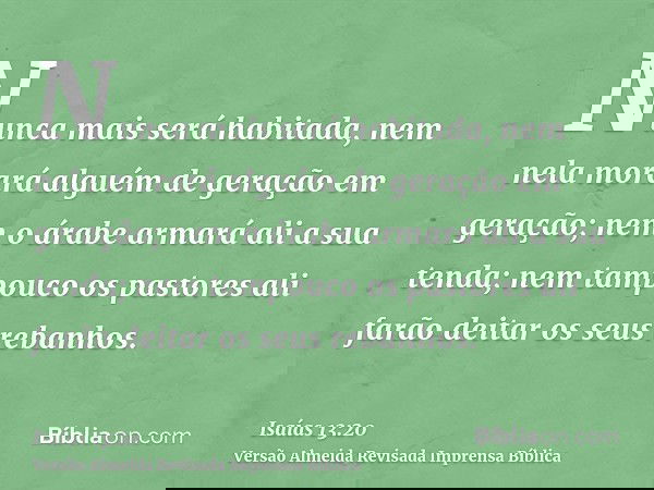 Nunca mais será habitada, nem nela morará alguém de geração em geração; nem o árabe armará ali a sua tenda; nem tampouco os pastores ali farão deitar os seus re