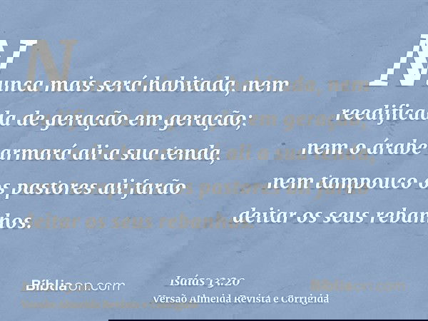 Nunca mais será habitada, nem reedificada de geração em geração; nem o árabe armará ali a sua tenda, nem tampouco os pastores ali farão deitar os seus rebanhos.