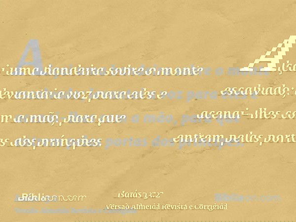 Alçai uma bandeira sobre o monte escalvado; levantai a voz para eles e acenai-lhes com a mão, para que entrem pelas portas dos príncipes.