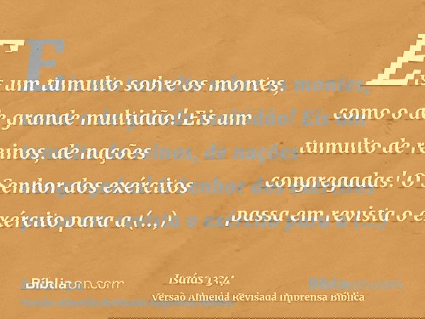 Eis um tumulto sobre os montes, como o de grande multidão! Eis um tumulto de reinos, de nações congregadas! O Senhor dos exércitos passa em revista o exército p
