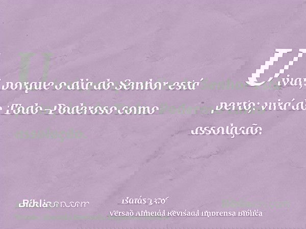 Uivai, porque o dia do Senhor está perto; virá do Todo-Poderoso como assolação.