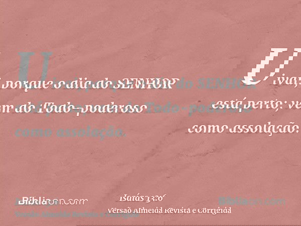 Uivai, porque o dia do SENHOR está perto; vem do Todo-poderoso como assolação.