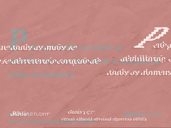 Pelo que todas as mãos se debilitarão, e se derreterá o coração de todos os homens.