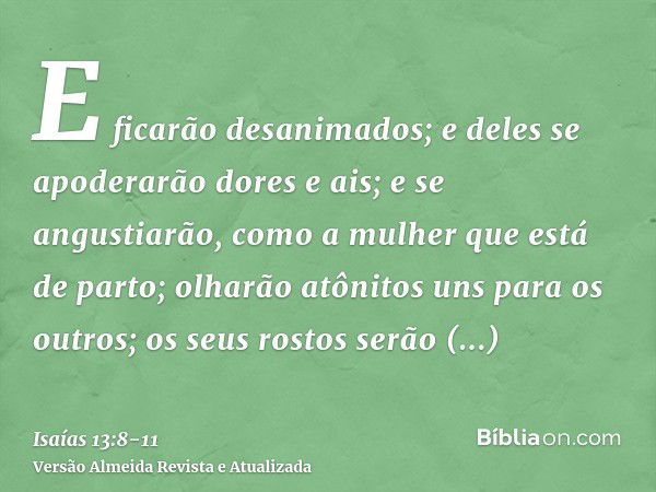 E ficarão desanimados; e deles se apoderarão dores e ais; e se angustiarão, como a mulher que está de parto; olharão atônitos uns para os outros; os seus rostos