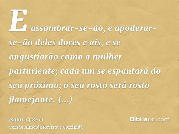 E assombrar-se-ão, e apoderar-se-ão deles dores e ais, e se angustiarão como a mulher parturiente; cada um se espantará do seu próximo; o seu rosto será rosto f