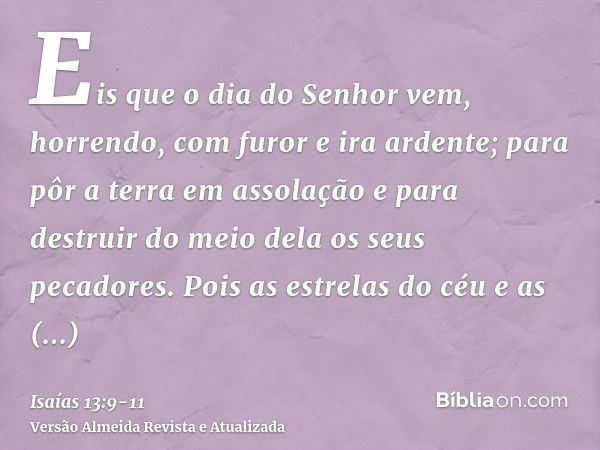 Eis que o dia do Senhor vem, horrendo, com furor e ira ardente; para pôr a terra em assolação e para destruir do meio dela os seus pecadores.Pois as estrelas do