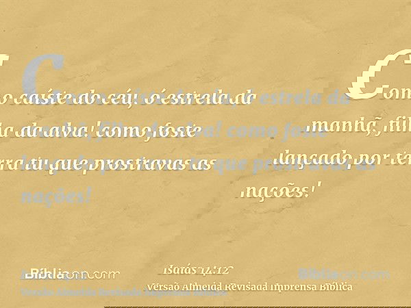 Como caíste do céu, ó estrela da manhã, filha da alva! como foste lançado por terra tu que prostravas as nações!