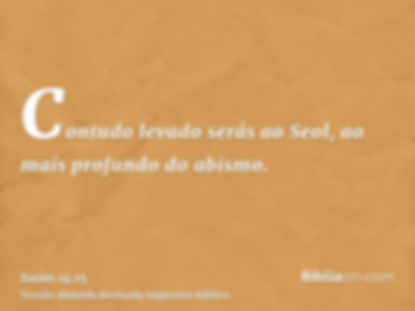 Contudo levado serás ao Seol, ao mais profundo do abismo.