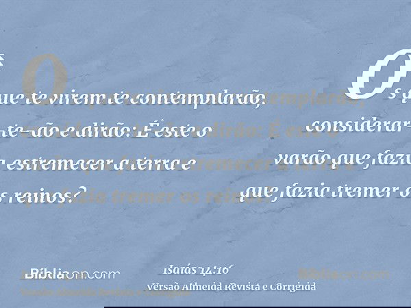 Os que te virem te contemplarão, considerar-te-ão e dirão: É este o varão que fazia estremecer a terra e que fazia tremer os reinos?