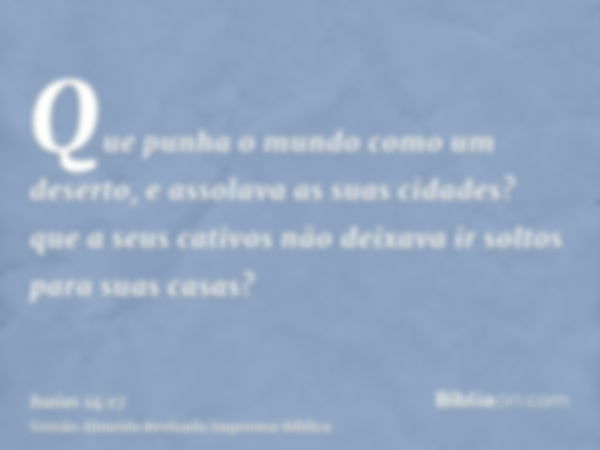 Que punha o mundo como um deserto, e assolava as suas cidades? que a seus cativos não deixava ir soltos para suas casas?