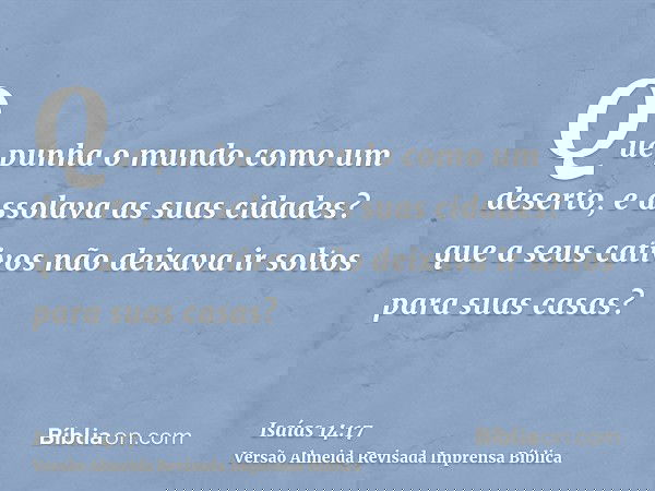 Que punha o mundo como um deserto, e assolava as suas cidades? que a seus cativos não deixava ir soltos para suas casas?