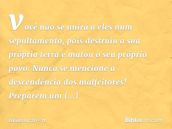 você não se unirá a eles
num sepultamento,
pois destruiu a sua própria terra
e matou o seu próprio povo.
Nunca se mencione
a descendência dos malfeitores! Prepa