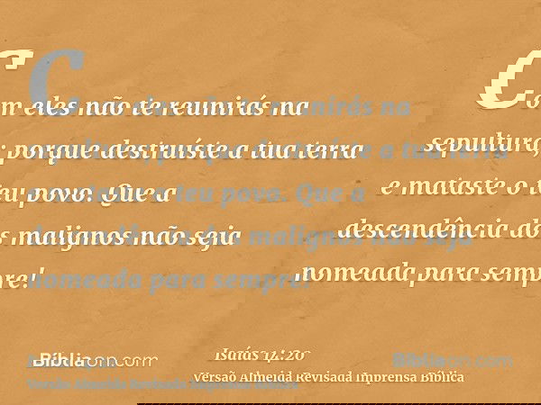 Com eles não te reunirás na sepultura; porque destruíste a tua terra e mataste o teu povo. Que a descendência dos malignos não seja nomeada para sempre!
