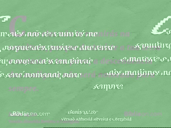 Com eles não te reunirás na sepultura, porque destruíste a tua terra e mataste o teu povo; a descendência dos malignos não será nomeada para sempre.