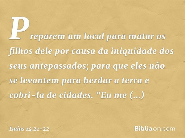 Preparem um local para matar
os filhos dele
por causa da iniquidade
dos seus antepassados;
para que eles não se levantem
para herdar a terra
e cobri-la de cidad