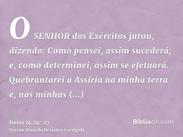 O SENHOR dos Exércitos jurou, dizendo: Como pensei, assim sucederá; e, como determinei, assim se efetuará.Quebrantarei a Assíria na minha terra e, nas minhas mo