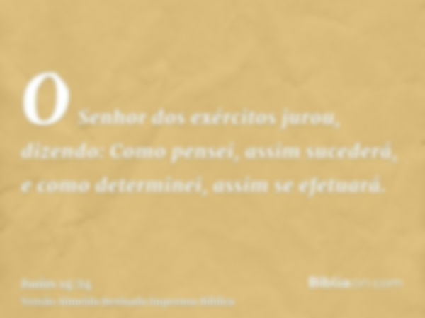 O Senhor dos exércitos jurou, dizendo: Como pensei, assim sucederá, e como determinei, assim se efetuará.