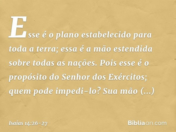 Esse é o plano estabelecido
para toda a terra;
essa é a mão estendida
sobre todas as nações. Pois esse é o propósito
do Senhor dos Exércitos;
quem pode impedi-l