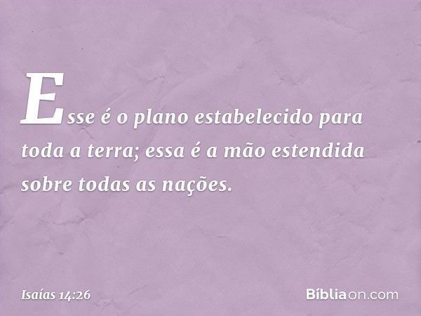 Esse é o plano estabelecido
para toda a terra;
essa é a mão estendida
sobre todas as nações. -- Isaías 14:26