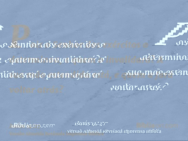 Pois o Senhor dos exércitos o determinou, e quem o invalidará? A sua mão estendida está, e quem a fará voltar atrás?