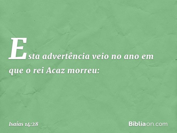 Esta advertência veio no ano em que o rei Acaz morreu: -- Isaías 14:28