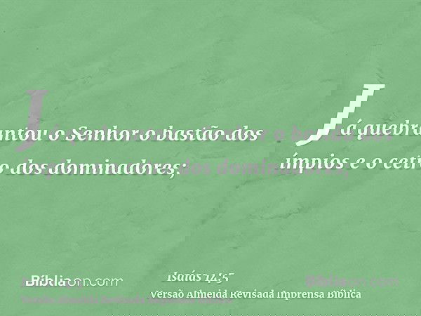 Já quebrantou o Senhor o bastão dos ímpios e o cetro dos dominadores;