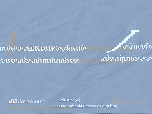 Já quebrantou o SENHOR o bastão dos ímpios e o cetro dos dominadores.