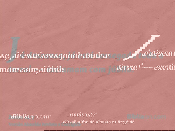 Já descansa, já está sossegada toda a terra! -- exclamam com júbilo.