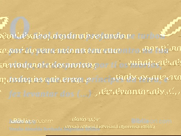 O Seol desde o profundo se turbou por ti, para sair ao teu encontro na tua vinda; ele despertou por ti os mortos, todos os que eram príncipes da terra, e fez le