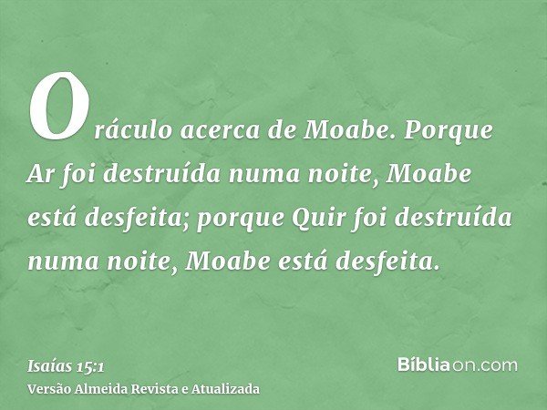 Oráculo acerca de Moabe. Porque Ar foi destruída numa noite, Moabe está desfeita; porque Quir foi destruída numa noite, Moabe está desfeita.