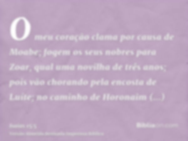 O meu coração clama por causa de Moabe; fogem os seus nobres para Zoar, qual uma novilha de três anos; pois vão chorando pela encosta de Luíte; no caminho de Ho